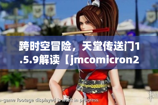 跨時空冒險(xiǎn)，天堂傳送門1.5.9解讀【jmcomicron2.mic】