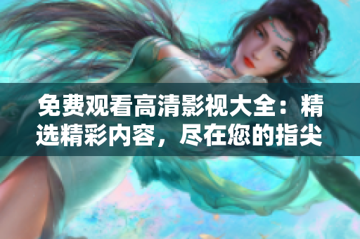 免費(fèi)觀看高清影視大全：精選精彩內(nèi)容，盡在您的指尖！