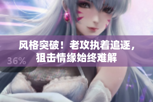 風(fēng)格突破！老攻執(zhí)著追逐，狙擊情緣始終難解