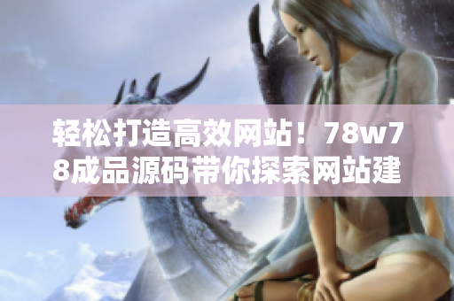 輕松打造高效網(wǎng)站！78w78成品源碼帶你探索網(wǎng)站建設(shè)的秘密