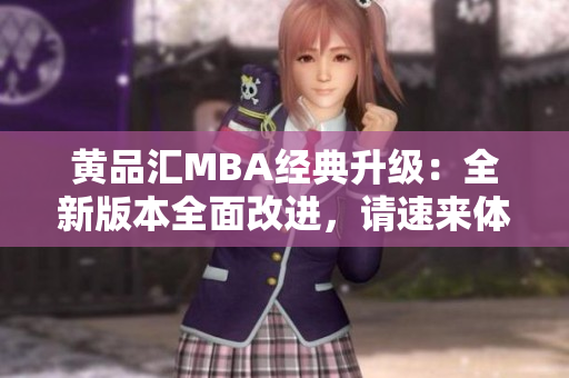 黃品匯MBA經(jīng)典升級：全新版本全面改進，請速來體驗