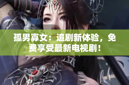 孤男寡女：追劇新體驗，免費享受最新電視?。? title=