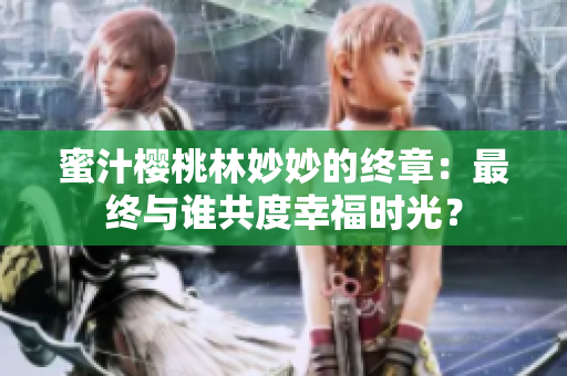 蜜汁櫻桃林妙妙的終章：最終與誰共度幸福時(shí)光？