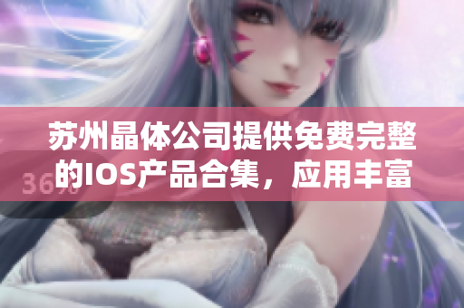 蘇州晶體公司提供免費(fèi)完整的IOS產(chǎn)品合集，應(yīng)用豐富多樣