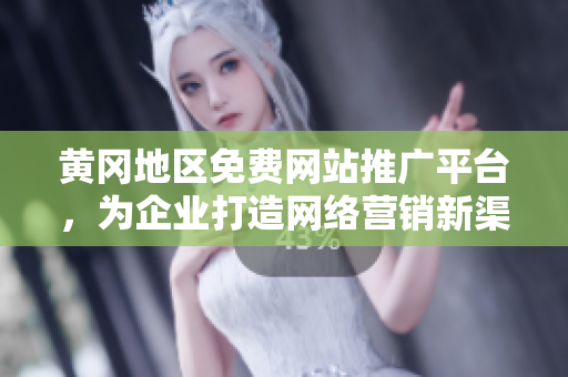 黃岡地區(qū)免費(fèi)網(wǎng)站推廣平臺，為企業(yè)打造網(wǎng)絡(luò)營銷新渠道