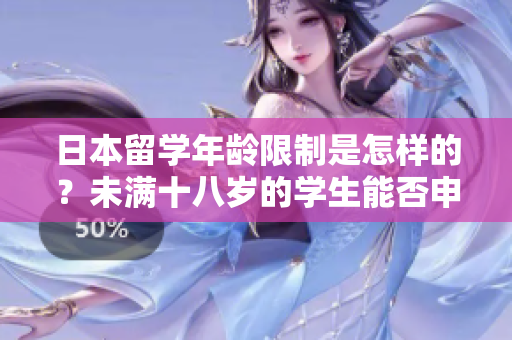 日本留學年齡限制是怎樣的？未滿十八歲的學生能否申請？