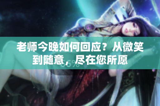 老師今晚如何回應(yīng)？從微笑到隨意，盡在您所愿