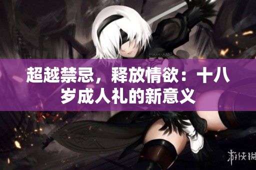 超越禁忌，釋放情欲：十八歲成人禮的新意義