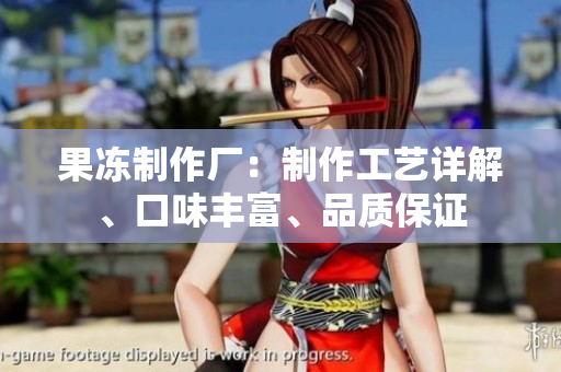 果凍制作廠：制作工藝詳解、口味豐富、品質(zhì)保證