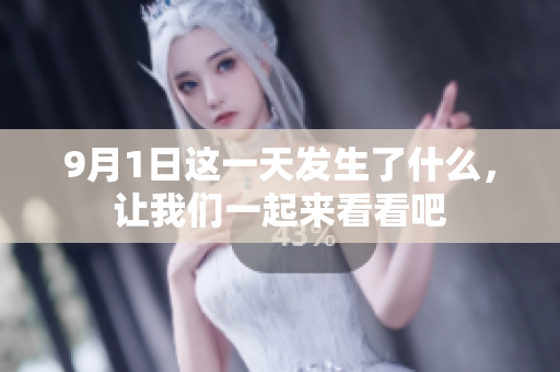 9月1日這一天發(fā)生了什么，讓我們一起來(lái)看看吧
