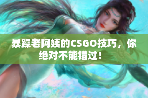 暴躁老阿姨的CSGO技巧，你絕對不能錯過！ 