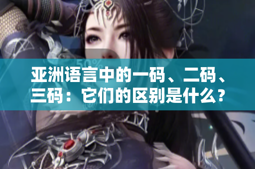 亞洲語言中的一碼、二碼、三碼：它們的區(qū)別是什么？