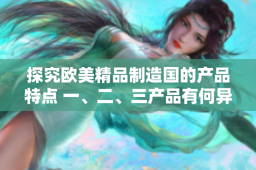 探究歐美精品制造國的產(chǎn)品特點 一、二、三產(chǎn)品有何異同？