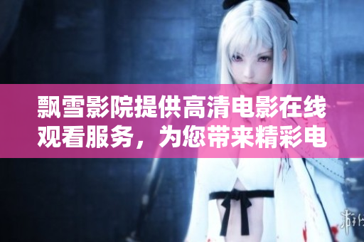飄雪影院提供高清電影在線觀看服務(wù)，為您帶來精彩電影盛宴