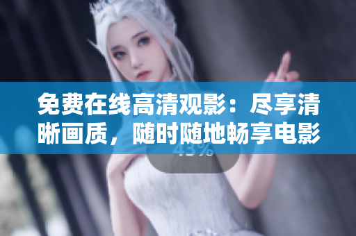 免費(fèi)在線高清觀影：盡享清晰畫質(zhì)，隨時(shí)隨地暢享電影盛宴
