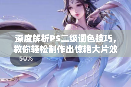 深度解析PS二級調色技巧，教你輕松制作出驚艷大片效果