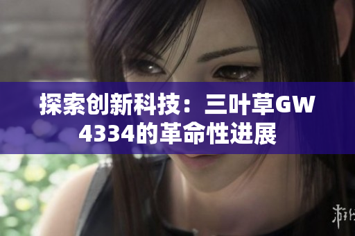 探索創(chuàng)新科技：三葉草GW4334的革命性進展
