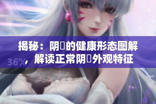 揭秘：陰脣的健康形態(tài)圖解，解讀正常陰脣外觀特征