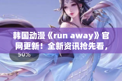 韓國動漫《run away》官網(wǎng)更新！全新資訊搶先看，精彩內(nèi)容不容錯過