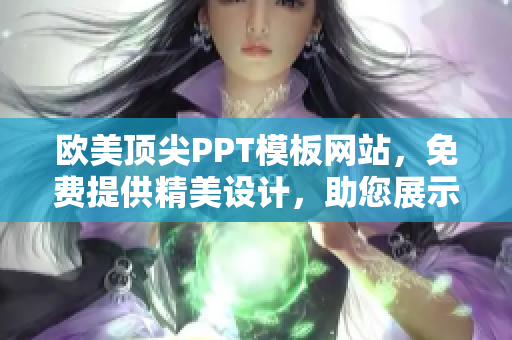 歐美頂尖PPT模板網(wǎng)站，免費提供精美設(shè)計，助您展示盡顯專業(yè)。