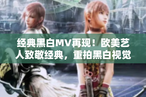 經(jīng)典黑白MV再現(xiàn)！歐美藝人致敬經(jīng)典，重拍黑白視覺(jué)盛宴