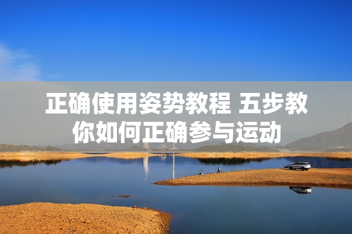 正確使用姿勢(shì)教程 五步教你如何正確參與運(yùn)動(dòng)