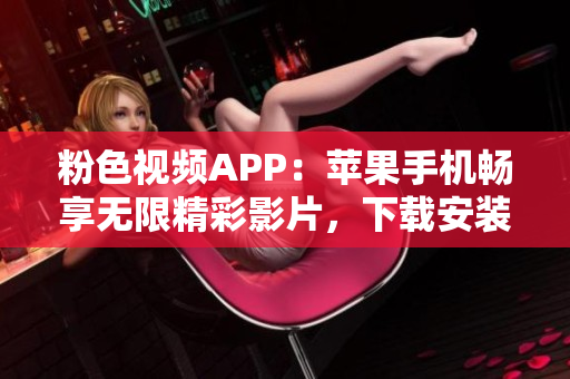 粉色視頻APP：蘋果手機暢享無限精彩影片，下載安裝指南