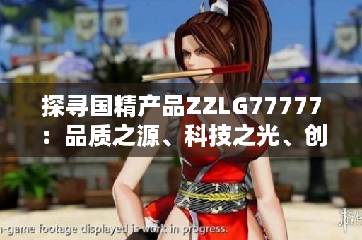 探尋國精產(chǎn)品ZZLG77777：品質(zhì)之源、科技之光、創(chuàng)新之路