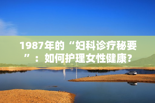 1987年的“婦科診療秘要”：如何護(hù)理女性健康？