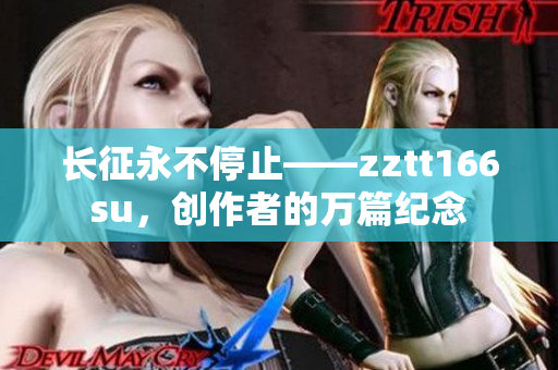 長征永不停止——zztt166su，創(chuàng)作者的萬篇紀念