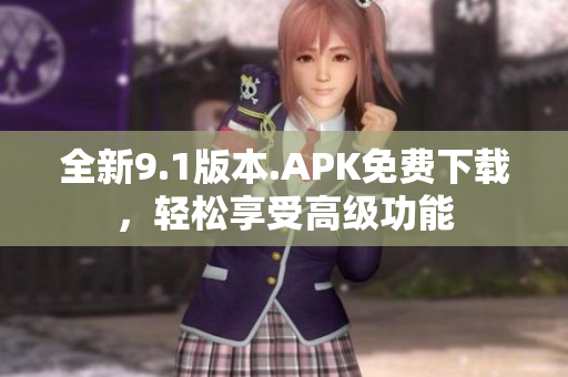 全新9.1版本.APK免費下載，輕松享受高級功能