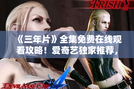 《三年片》全集免費在線觀看攻略！愛奇藝獨家推薦，高清播放，不容錯過！
