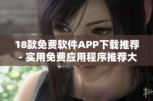 18款免費軟件APP下載推薦 - 實用免費應用程序推薦大全