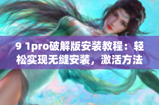9 1pro破解版安裝教程：輕松實現(xiàn)無縫安裝，激活方法詳解