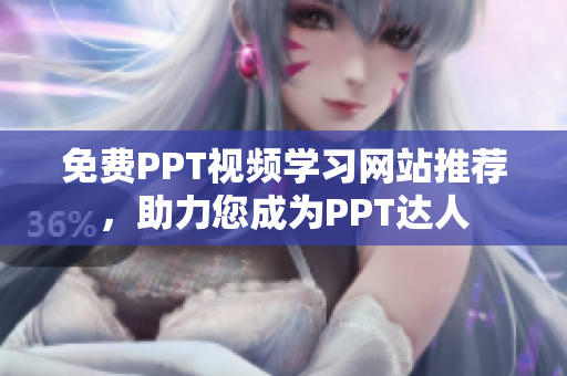免費PPT視頻學習網(wǎng)站推薦，助力您成為PPT達人