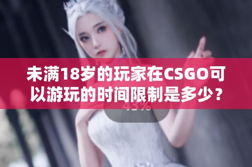 未滿18歲的玩家在CSGO可以游玩的時(shí)間限制是多少？