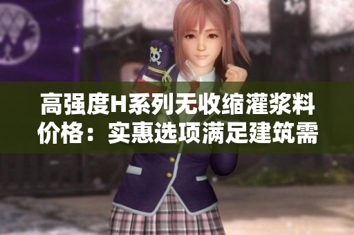 高強(qiáng)度H系列無(wú)收縮灌漿料價(jià)格：實(shí)惠選項(xiàng)滿足建筑需求
