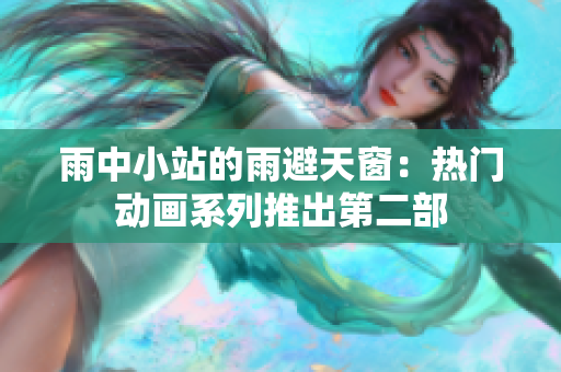 雨中小站的雨避天窗：熱門動(dòng)畫(huà)系列推出第二部