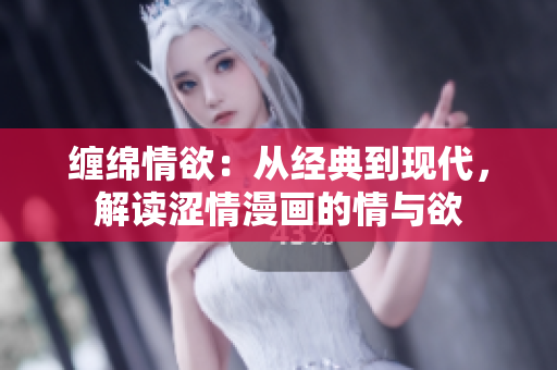 纏綿情欲：從經(jīng)典到現(xiàn)代，解讀澀情漫畫(huà)的情與欲