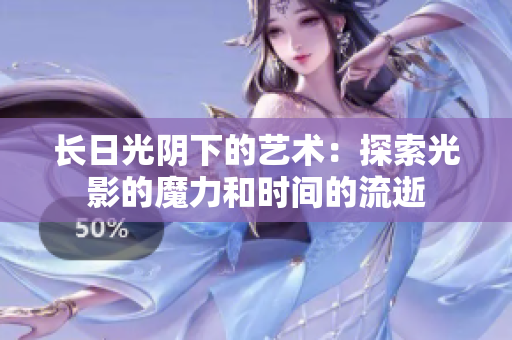 長日光陰下的藝術(shù)：探索光影的魔力和時(shí)間的流逝