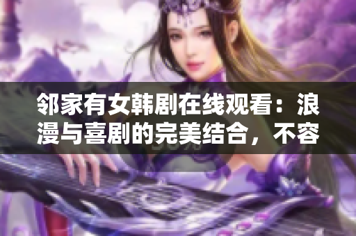 鄰家有女韓劇在線觀看：浪漫與喜劇的完美結(jié)合，不容錯(cuò)過的韓國(guó)愛情劇