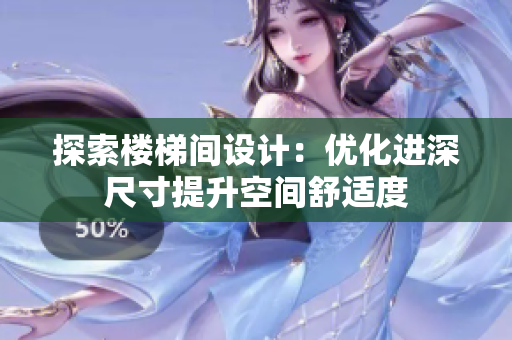 探索樓梯間設(shè)計：優(yōu)化進(jìn)深尺寸提升空間舒適度