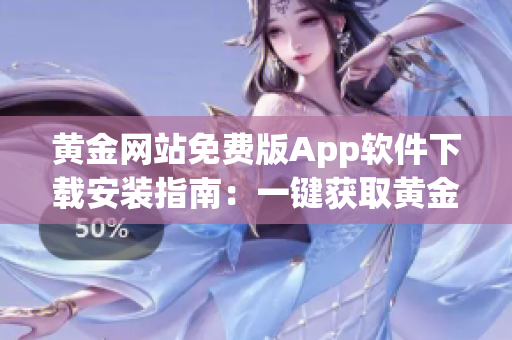 黃金網(wǎng)站免費版App軟件下載安裝指南：一鍵獲取黃金行情與投資信息