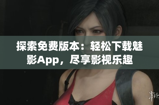 探索免費版本：輕松下載魅影App，盡享影視樂趣