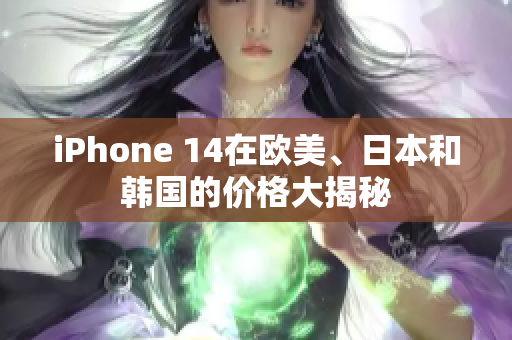 iPhone 14在歐美、日本和韓國的價格大揭秘