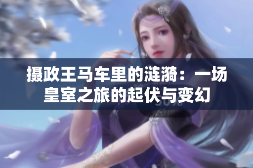 攝政王馬車里的漣漪：一場皇室之旅的起伏與變幻