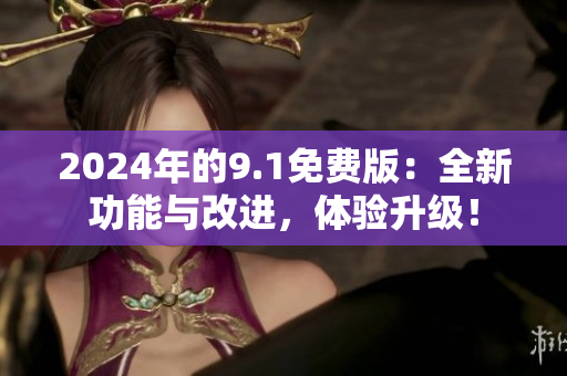 2024年的9.1免費版：全新功能與改進(jìn)，體驗升級！