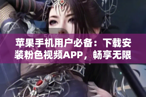 蘋(píng)果手機(jī)用戶必備：下載安裝粉色視頻APP，暢享無(wú)限影片樂(lè)趣