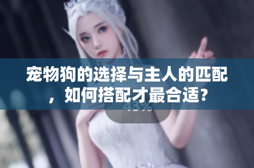 寵物狗的選擇與主人的匹配，如何搭配才最合適？