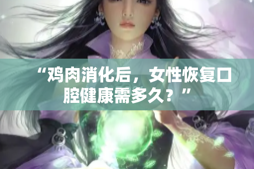 “雞肉消化后，女性恢復(fù)口腔健康需多久？”